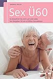 Sex Ü60: So bewahren Sie sich Lust und Liebe. Der Ratgeber für ein erfülltes...