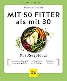 Mit 50 fitter als mit 30 - Das Rezeptbuch: Die beste Ernährung für leistungsfähige...
